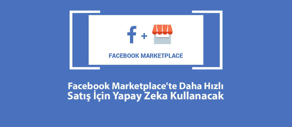 Facebook Marketplace’te Daha Hızlı Satış İçin Yapay Zeka Kullanacak