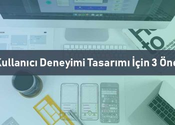 Kullanıcı Deneyimi Tasarımı İçin 3 Öneri